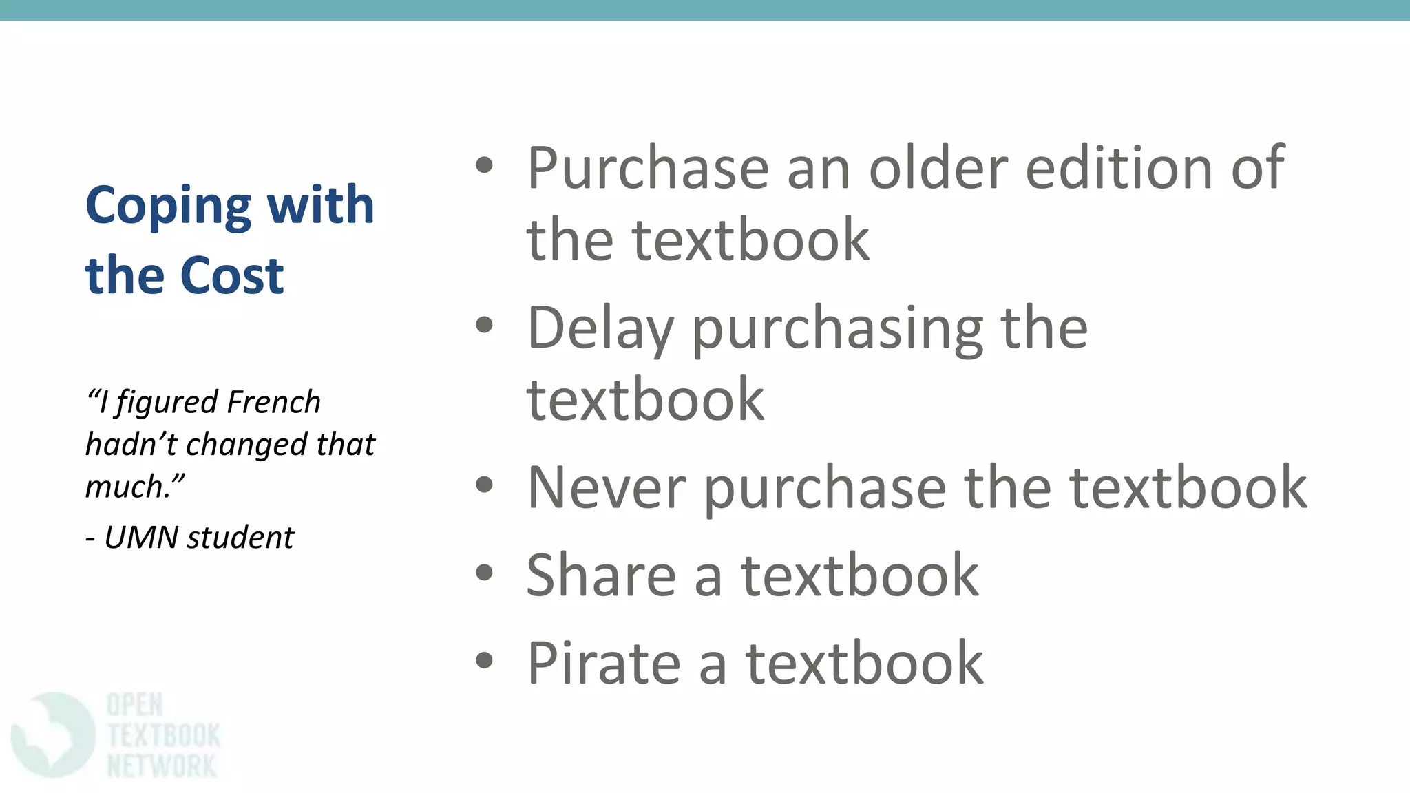 Coping with
the Cost
• Purchase an older edition of
the textbook
• Delay purchasing the
textbook
• Never purchase the textbook
• Share a textbook
• Pirate a textbook
“I figured French
hadn’t changed that
much.”
- UMN student
 