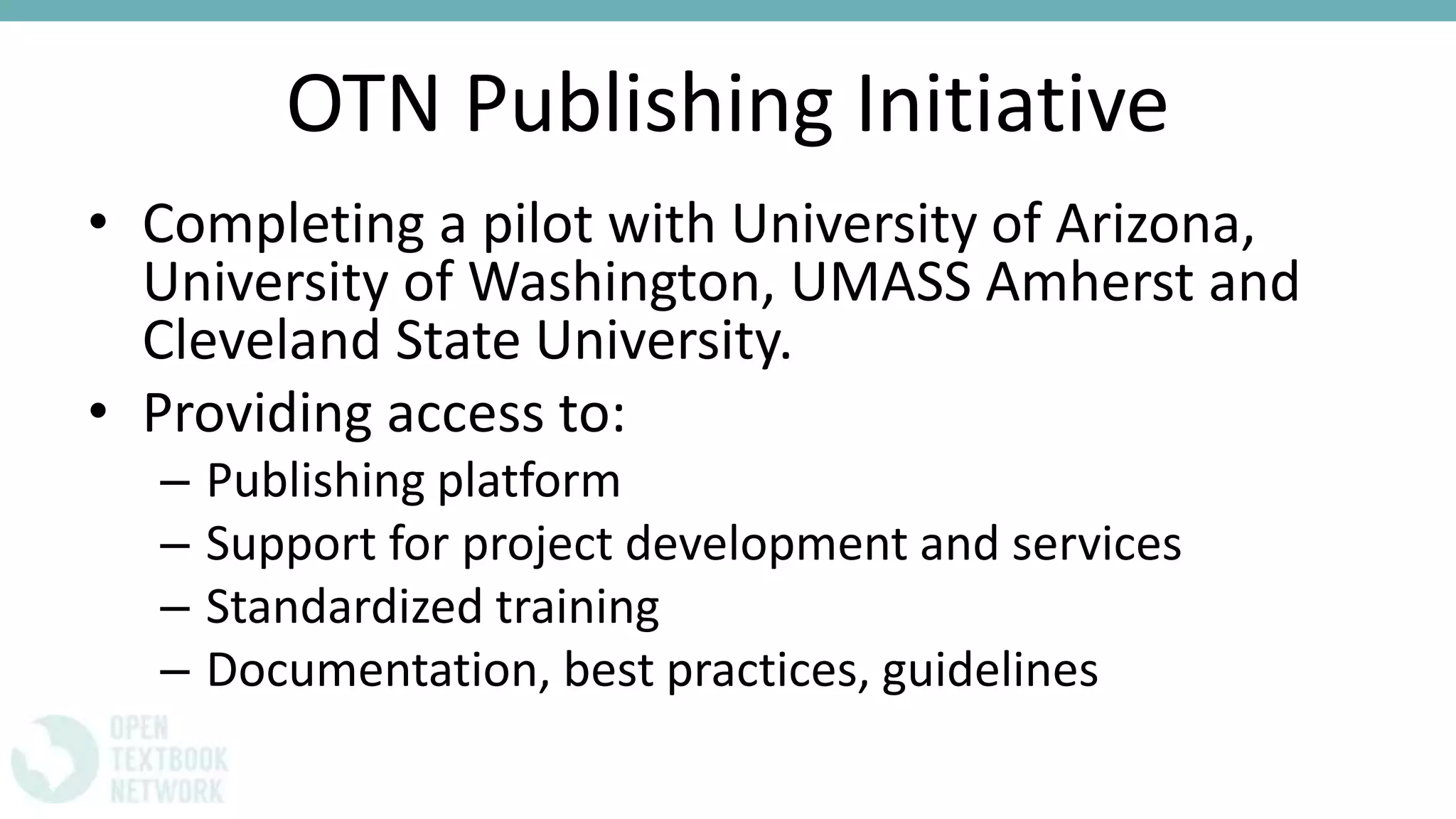 OTN Publishing Initiative
• Completing a pilot with University of Arizona,
University of Washington, UMASS Amherst and
Cleveland State University.
• Providing access to:
– Publishing platform
– Support for project development and services
– Standardized training
– Documentation, best practices, guidelines
 