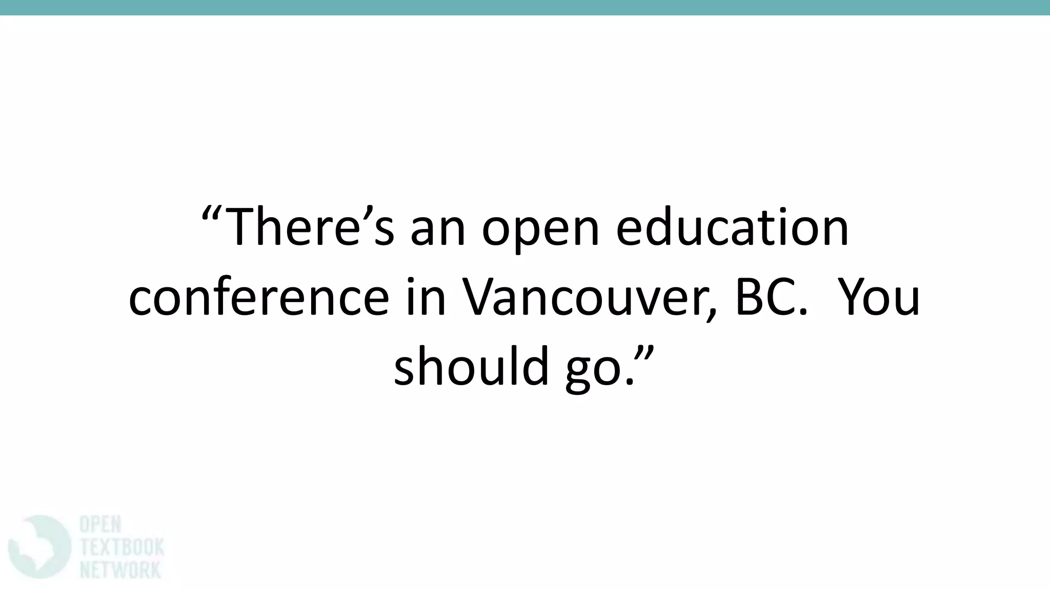 “There’s an open education
conference in Vancouver, BC. You
should go.”
 