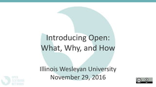 Introducing Open:
What, Why, and How
Illinois Wesleyan University
November 29, 2016
 