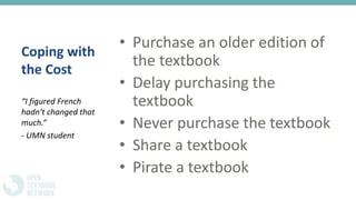 Coping with
the Cost
• Purchase an older edition of
the textbook
• Delay purchasing the
textbook
• Never purchase the textbook
• Share a textbook
• Pirate a textbook
“I figured French
hadn’t changed that
much.”
- UMN student
 