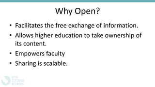 Why Open?
• Facilitates the free exchange of information.
• Allows higher education to take ownership of
its content.
• Empowers faculty
• Sharing is scalable.
 