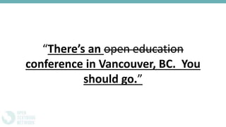 “There’s an open education
conference in Vancouver, BC. You
should go.”
 