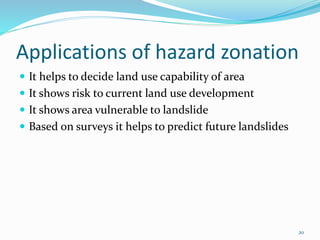 Applications of hazard zonation 
 It helps to decide land use capability of area 
 It shows risk to current land use dev...