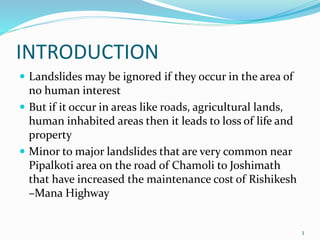 INTRODUCTION 
 Landslides may be ignored if they occur in the area of 
no human interest 
 But if it occur in areas like...