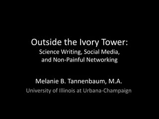 Outside the Ivory Tower:
Science Writing, Social Media,
and Non-Painful Networking
Melanie B. Tannenbaum, M.A.
University of Illinois at Urbana-Champaign
 