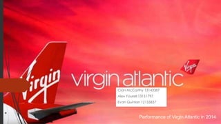 Cian McCarthy 13143387
Alex Yourell 13151797
Evan Quinlan 12155837
Performance of Virgin Atlantic in 2014
 