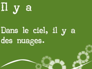 Il y a
Dans le ciel, il y a
des nuages.

 