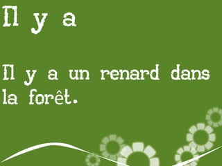 Il y a
Il y a un renard dans
la forêt.

 