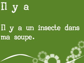 Il y a
Il y a un insecte dans
ma soupe.

 