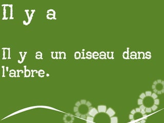 Il y a
Il y a un oiseau dans
l’arbre.

 
