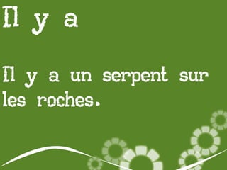 Il y a
Il y a un serpent sur
les roches.

 