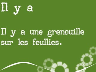 Il y a
Il y a une grenouille
sur les feullies.

 