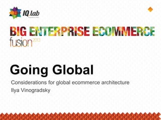 Going Global
Considerations for global ecommerce architecture
Ilya Vinogradsky
 