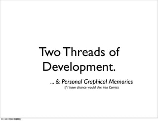Two Threads of
 Development.
  ... & Personal Graphical Memories
       If I have chance would dev. into Comics
 