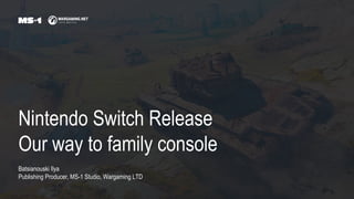 Nintendo Switch Release
Our way to family console
Batsianouski Ilya
Publishing Producer, MS-1 Studio, Wargaming LTD
 