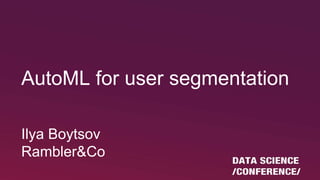 AutoML for user segmentation
Ilya Boytsov
Rambler&Co
 