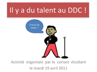 Il y a du talent au DDC ! C’est la 2e ronde  ! Activitéorganisée  par le  conseilétudiant le mardi 19 avril 2011 