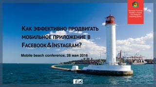 Facebook Preferred
Reseller in Russia
and Instagram
marketing partner
КАК ЭФФЕКТИВНО ПРОДВИГАТЬ
МОБИЛЬНОЕ ПРИЛОЖЕНИЕ В
FACEBOOK&INSTAGRAM?
Mobile beach conference, 28 мая 2016
 