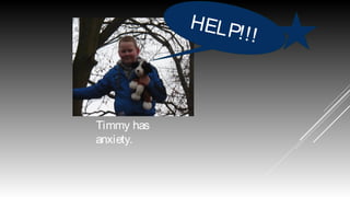 HEL P
!!!

Timmy has
anxiety.

 