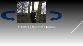 I climbed a tree with oguzhan.

 