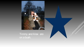 Timmy and Alex are
on a bush.

 