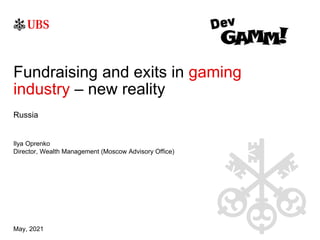 May, 2021
Russia
Fundraising and exits in gaming
industry – new reality
Ilya Oprenko
Director, Wealth Management (Moscow Advisory Office)
 
