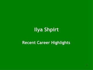 Ilya Shpirt

Recent Career Highlights




                           1
 