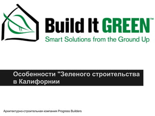 Особенности "Зеленого строительства
в Калифорнии
Архитектурно-строительная компания Progress Builders
 