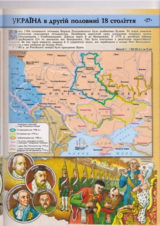 І
ООрелСлуцьк
Бобруйськ
БІЛЬСЬК
Стародуі
Брест-Литовськ
(Берестя) Іінськ
Новгород-
Сіверськ^
Курськ
Воронеж
Іернігів,
Ніжин
Острогозьк
іоград-Волинськ Прилуки Бєлгород
[О ОхтиркаКременець1  /г Іаслав
"^емишль Х Л ь ^
Іереяславірдичів.
О Біла Церква
<у ©Тернопіль
Геркаси
ВінницяСтаніслав ''ерськи^
Кам'янець-Подільськ Умань °БахмутКоломия
Могилів
КатеринославУс
Єлизаветград
о . Х о р т и и я У 0 л е к с а н д Р і в с ь к
Балта Черкаськ
Таганрог
Іаріуполь
Миколаїв
Бендери
Херсон
л і * Акерман
Катеринодар
Сімферополь
Бахчисарай
Севастополь
Феодосія (Кафа)
'
Імператриця
Катерина II
Року 1764 останнього гетьмана Кирила Розумовського було позбавлено булави. Та подія означала
остаточне скасування гетьманства. Незабаром царський уряд ліквідував козацькі полки
; Гетьманщини і Слобожанщини. Дійшла черга й до Запорожжя. У 1775 р. російські війська
^зруйнували Січ та захопили все Запорожжя. Так було покінчено з рештками самостійності
:ни. За тих часів переділу зазнали й ті українські землі, які перебували у складі Речі Посполитої:
::ість з них увійшла до складу Росії.
1 "83 р. до Російської імперії було приєднано Крим.^ Масштаб 1 : 7 200 000 (в 1 см 72 км)
Українські території
кладі Російської імперії
Гетьманщина (до 1764 р.)
Запорожжя (до 1775 р.)
Слобожанщина (до 1765 р.
Нові міста, засновані на місці
раїнських і татарських поселень
)рдон Речі Посполитої до 1772 р
Кордон Османської імперії та
залежних від неї держав до 1774 р
УКРАЇНА В Д р у г і й ПОЛОВИНІ 1В СТОЛІТТЯ '27*
 