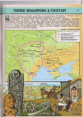 Ліси Лісостепи Степи
Ареал трипільської культури
4-3 тисячоліть до н.е.
Місця поселень стародавніх трипільців
Місця знахідок слідів культури
індоєвропейських племен
Район розселення індоєвропейських
племен у 4-3 тисячоліттях до н.е.
-г-' ' Трипіл лік
' Ш . &
іроянів Коломийщина•
Федорівка
Кошилівці у/ Городище Немирів
Мвйданецьі '^ськиііДеріївка Керносівка
Жванець &
•ф Рогізна Во/іцдимирівкц
Середній Стії
Старогорожено
-і. Михайлівське
:утені
ВИСОКІ
МОГИЛІ
Білозірка
Кам яна
Могила
'сатове
Гарман
Первокі 1НТИНІВКІ
Циганча,
Кубань^,
Стародавній
індоєвропеєцьІдол з Керносівки
УІРИПІЛ^цЦ
ПЕРШІ ЗЕМЛЕРОБИ й СКОТАРІ
'•""Л
нп ериторія України не належить до регіонів, де зароджувалося землеробство і скотарство. Наші
1 предки почали займатися цими видами людської діяльності 8-6 тис. років тому.
ІШШІІІ Утвердження на праукраїнських територіях землеробства дослідники пов'язують з так званою
•ЗІІйІІЗ трипільською культурою, носії якої опанували придатні для хліборобства чорноземи
правобережного Лісостепу. Трипільці надзвичайно добре володіли технікою вироблення глиняного посуду
та будівництва житла. Трипільська культура проіснувала півтори тисячі років. Одночасно в степовій смузі
формувався світ скотарів. На відміну від хліборобів скотарі вели кочове життя, якому притаманні
невибагливий побут і прості форми мистецтва. Саме зі степовим скотарським середовищем дослідники
пов'язують виникнення праіндоєвропейців - народу, від якого походять численні сучасні народи
індоєвропейської сім'ї, у тому числі й українці.
Масштаб 1 : 7 200 000 (в 1 см 72км)
 