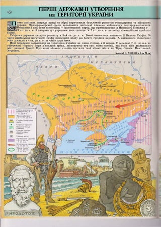 ПЕРШІ ДЕРЖАВНІ  ТВОРЕННЯ
на ТЕРИТОРІЇ УКРАЇНИ
ІПоява залізних знарядь праці та зброї спричинила бурхливий розвиток господарства та військово:
справи. Причорноморські степи заполонили численні племена войовничих скотарів-кочівників.
^^^^Першими з них були кіммерійці - іраномовний народ, що примандрував із Нижнього Поволжя у
ІШшШі 9 ст. до н. е. й панував тут упродовж двох століть. У 7 ст. до н. е. на зміну кіммерійцям прийшл;:
скіфи.
Скіфська держава сягнула розквіту в 5-4 ст. до н. е. Вчені вмовилися називати її Велика Скіфія. 3&
часів найбільшої могутності скіфи поширили владу на багато сусідніх народів. А найвищого піднесення
вони досягли в 4 ст. до н. е. за часів царя Атея.
Нові поселенці потрапляли на територію України не лише степом, а й морем. У середині 7 ст. до н.е. н.-
узбережжі Чорного моря з'явилися греки, засновуючи тут свої міста-колонії, які були ніби двійниками
міст далекої Греції. Протягом кількох століть постали такі відомі міста як Тіра, Ольвія, Пантікапей.
Херсонес.
Масштаб 1 : 7 200 000 (в 1 см 72 км
 