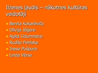Ilzenes ļaudis – nākotnes kultūras veidotāji Benita Kokarēviča Olīvija Jēģere Agita Līdumniece Rudīte Pehlaka Inese Pušpure Linda Vērse 