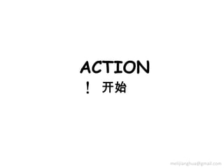 ACTION
！ 开始



         melijianghua@gmail.com
 