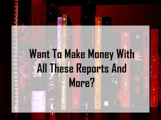 Want To Make Money With All These Reports And More? 
