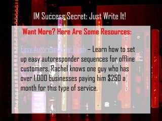 IM Success Secret: Just Write It! Want More? Here Are Some Resources: Easy Autoresponder Cash  – Learn how to set up easy ...