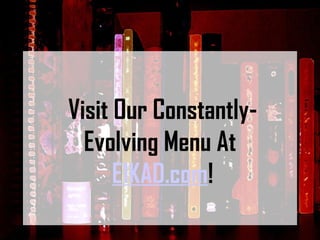 Visit Our Constantly-Evolving Menu At  E1KAD.com ! 