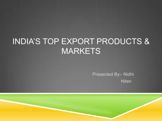 India’s top export products & markets       Presented By:- Nidhi Niten 
