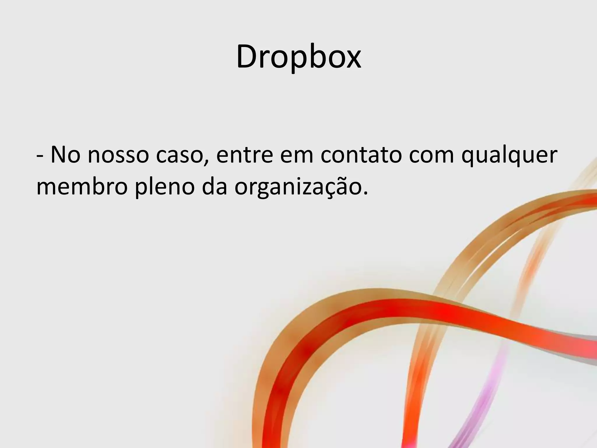 Dropbox

- No nosso caso, entre em contato com qualquer
membro pleno da organização.
 
