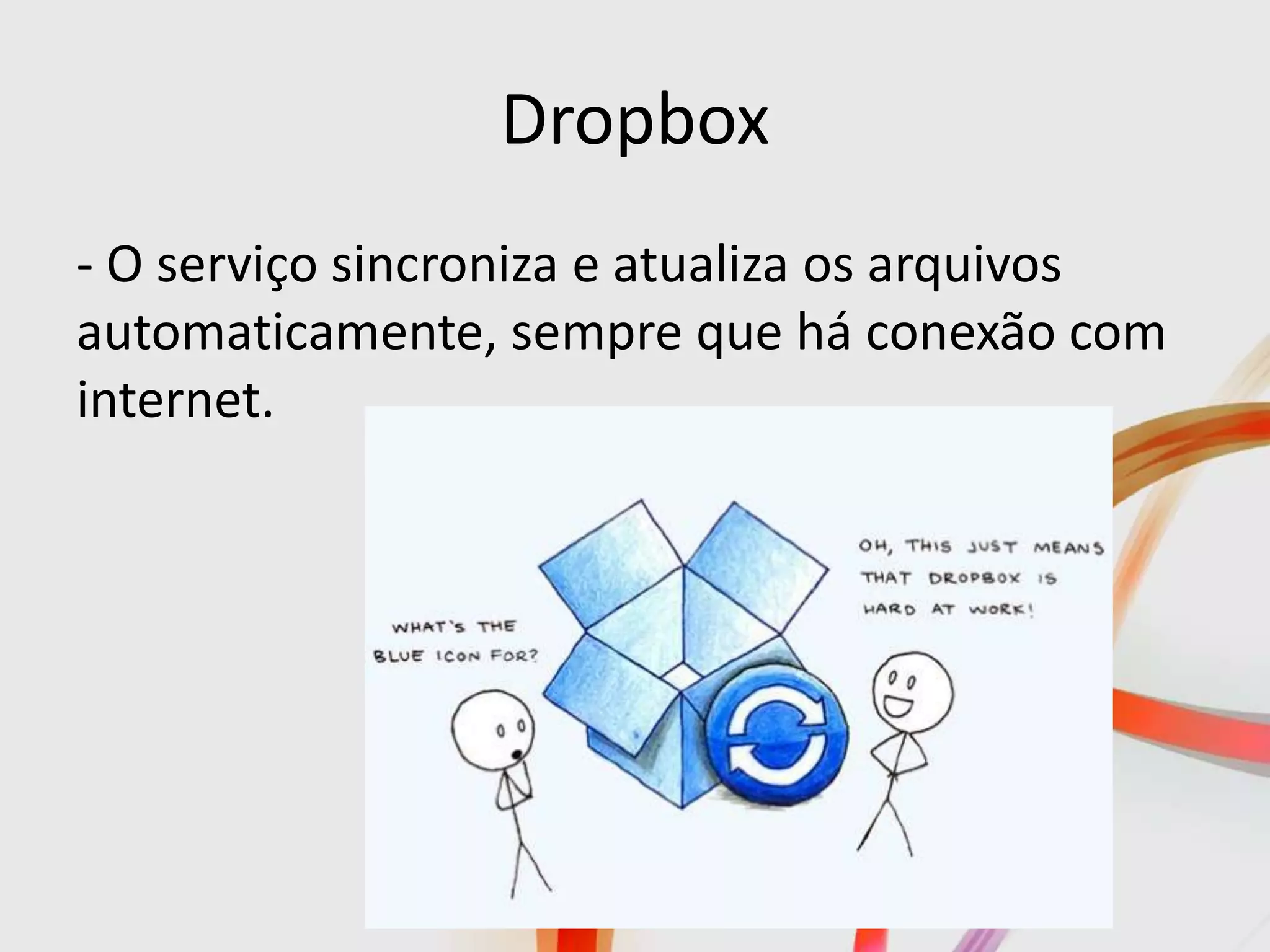 Dropbox
- O serviço sincroniza e atualiza os arquivos
automaticamente, sempre que há conexão com
internet.
 