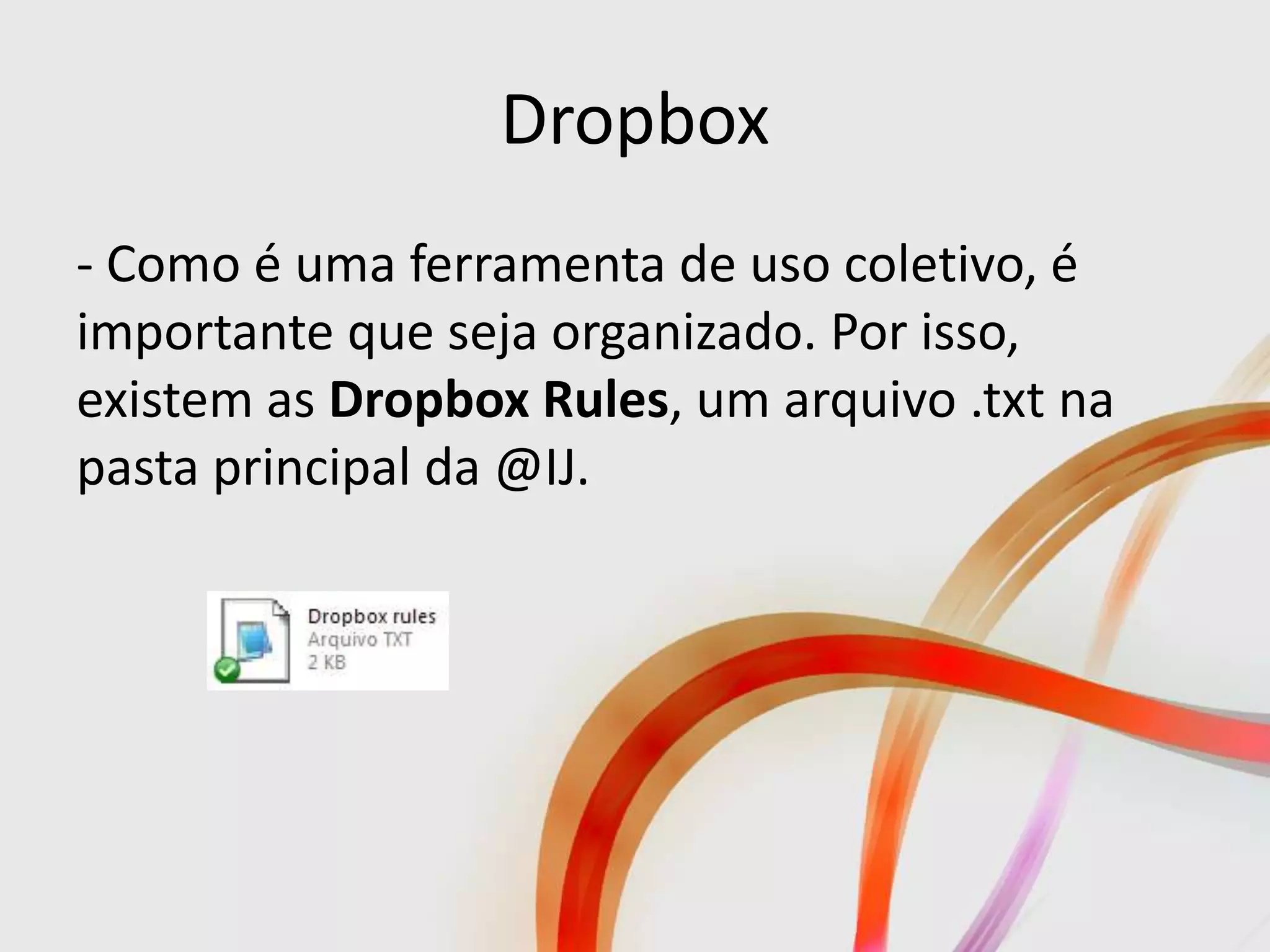 Dropbox
- Como é uma ferramenta de uso coletivo, é
importante que seja organizado. Por isso,
existem as Dropbox Rules, um arquivo .txt na
pasta principal da @IJ.
 