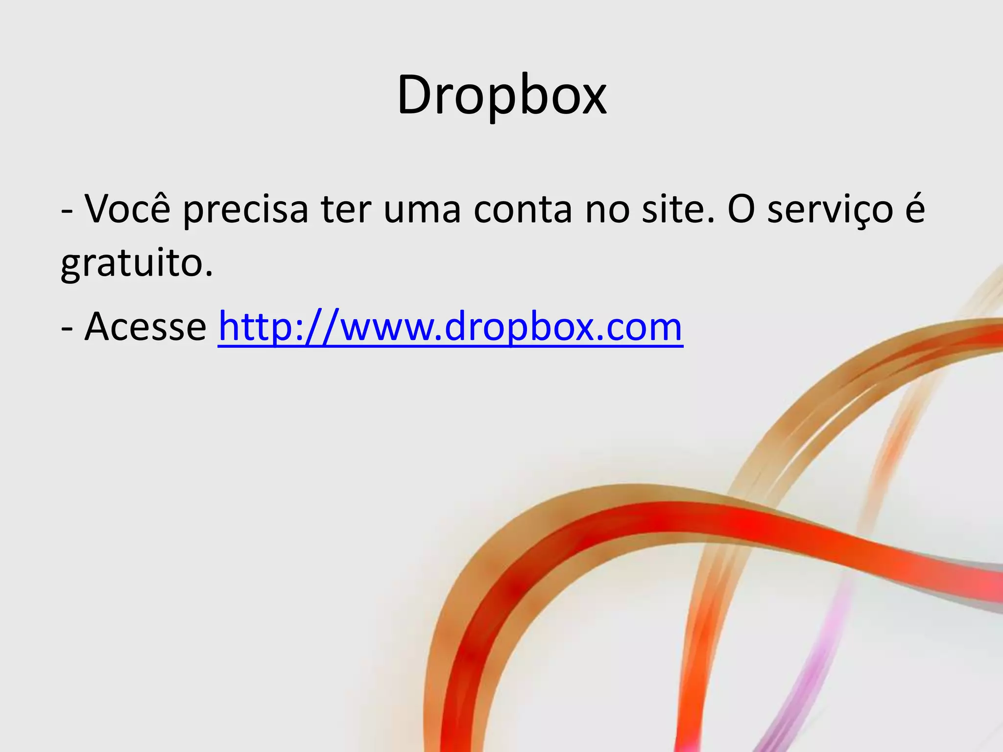 Dropbox
- Você precisa ter uma conta no site. O serviço é
gratuito.
- Acesse http://www.dropbox.com
 
