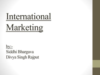 International
Marketing
by:-
Siddhi Bhargava
Divya Singh Rajput
 