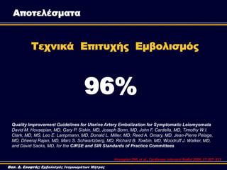 96%
Τεχνικά Επιτυχής Εμβολισμός
Quality Improvement Guidelines for Uterine Artery Embolization for Symptomatic Leiomyomata...
