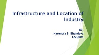 Infrastructure and Location of
Industry
BY;
Narendra B. Bhandava
1220005
 
