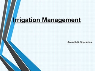 Irrigation Management
Anirudh R Bharadwaj
 