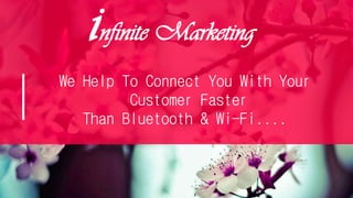 infinite Marketing
We Help To Connect You With Your
Customer Faster
Than Bluetooth & Wi-Fi....
 
