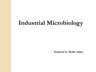 Industrial Microbiology
Prepared by Mesfin Angaw
 