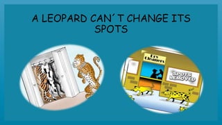 A LEOPARD CAN´T CHANGE ITS
SPOTS
 