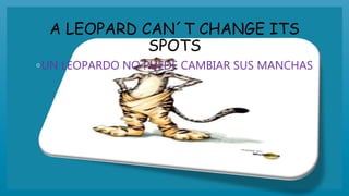 A LEOPARD CAN´T CHANGE ITS
SPOTS
◦UN LEOPARDO NO PUEDE CAMBIAR SUS MANCHAS
 